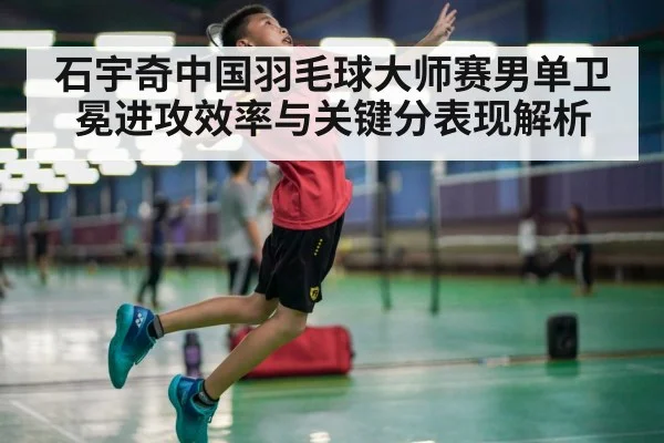 石宇奇中国羽毛球大师赛男单卫冕进攻效率与关键分表现解析