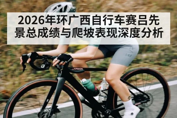 2026年环广西自行车赛吕先景总成绩与爬坡表现深度分析