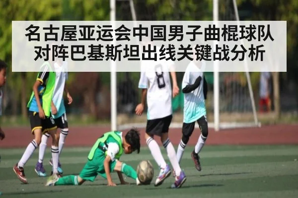名古屋亚运会中国男子曲棍球队对阵巴基斯坦出线关键战分析