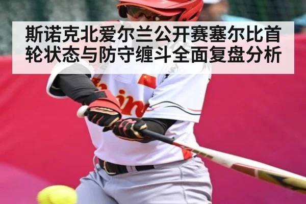 斯诺克北爱尔兰公开赛塞尔比首轮状态与防守缠斗全面复盘分析