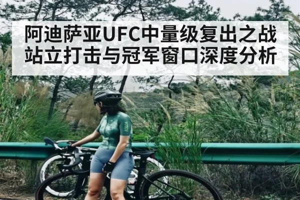 阿迪萨亚UFC中量级复出之战站立打击与冠军窗口深度分析