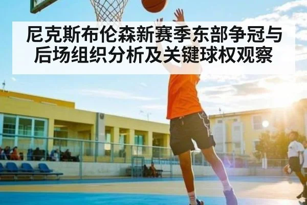 尼克斯布伦森新赛季东部争冠与后场组织分析及关键球权观察