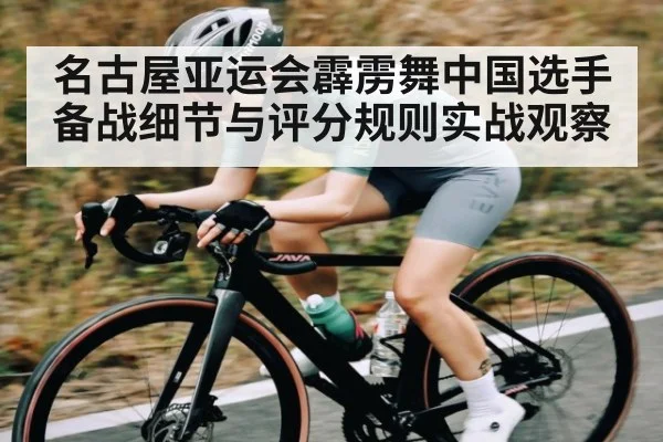名古屋亚运会霹雳舞中国选手备战细节与评分规则实战观察